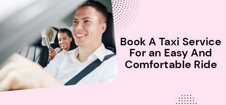Book A Taxi Service For an Easy And Comfortable Ride