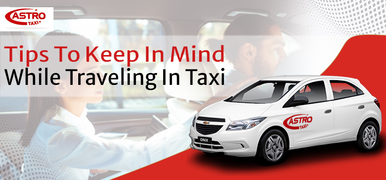 A Few Most Important Tips To Consider While Traveling In A Taxi